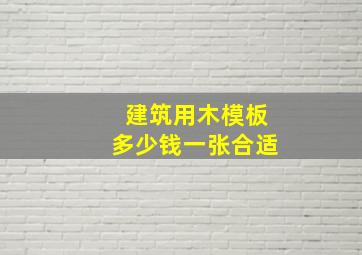 建筑用木模板多少钱一张合适