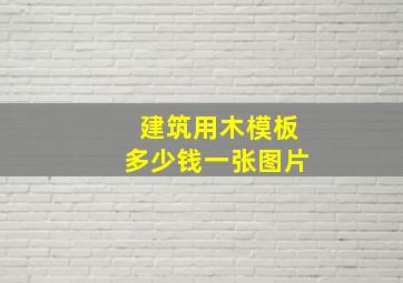 建筑用木模板多少钱一张图片