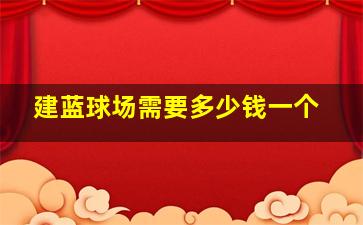 建蓝球场需要多少钱一个