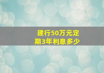 建行50万元定期3年利息多少