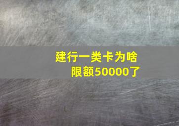 建行一类卡为啥限额50000了