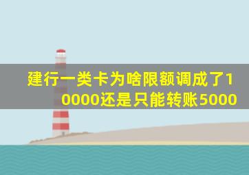 建行一类卡为啥限额调成了10000还是只能转账5000