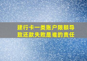 建行卡一类账户限额导致还款失败是谁的责任