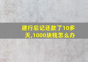 建行忘记还款了10多天,1000块钱怎么办