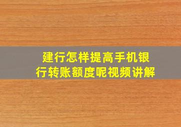 建行怎样提高手机银行转账额度呢视频讲解