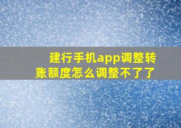 建行手机app调整转账额度怎么调整不了了