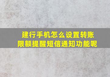 建行手机怎么设置转账限额提醒短信通知功能呢