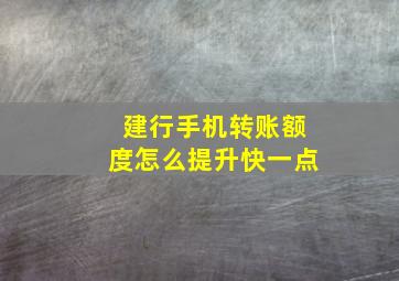 建行手机转账额度怎么提升快一点