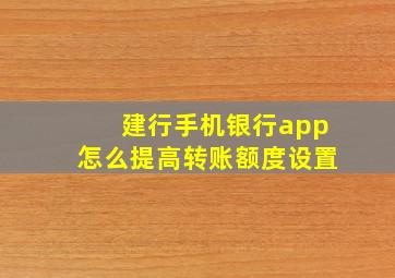 建行手机银行app怎么提高转账额度设置