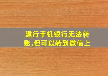 建行手机银行无法转账,但可以转到微信上