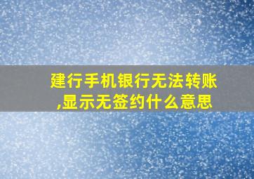 建行手机银行无法转账,显示无签约什么意思