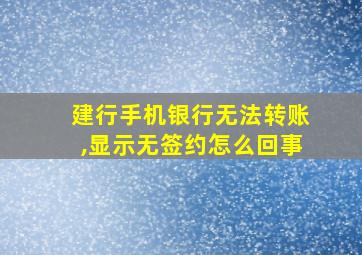 建行手机银行无法转账,显示无签约怎么回事