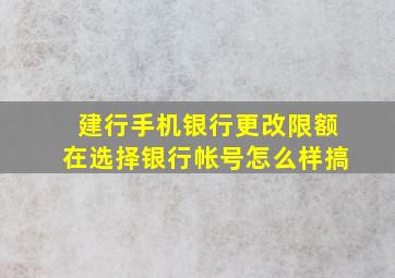 建行手机银行更改限额在选择银行帐号怎么样搞