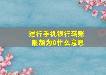 建行手机银行转账限额为0什么意思