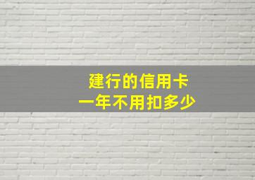 建行的信用卡一年不用扣多少