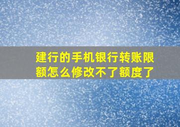 建行的手机银行转账限额怎么修改不了额度了