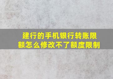 建行的手机银行转账限额怎么修改不了额度限制