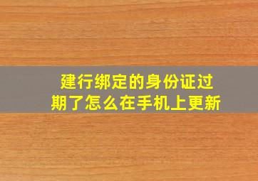 建行绑定的身份证过期了怎么在手机上更新