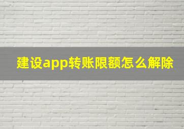 建设app转账限额怎么解除