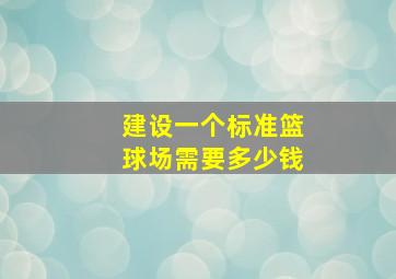 建设一个标准篮球场需要多少钱