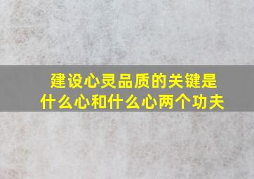 建设心灵品质的关键是什么心和什么心两个功夫