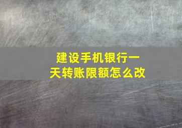 建设手机银行一天转账限额怎么改