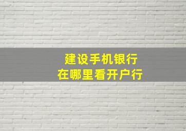 建设手机银行在哪里看开户行