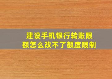 建设手机银行转账限额怎么改不了额度限制