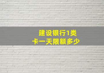 建设银行1类卡一天限额多少