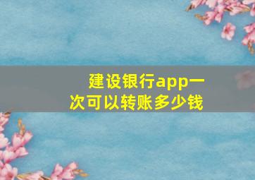 建设银行app一次可以转账多少钱