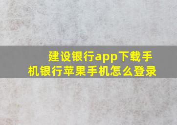 建设银行app下载手机银行苹果手机怎么登录