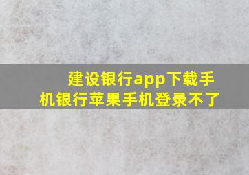 建设银行app下载手机银行苹果手机登录不了