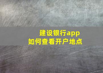 建设银行app如何查看开户地点