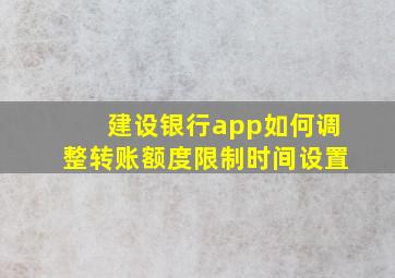 建设银行app如何调整转账额度限制时间设置