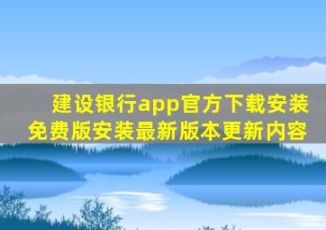 建设银行app官方下载安装免费版安装最新版本更新内容