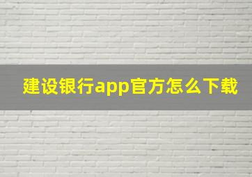 建设银行app官方怎么下载