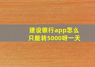 建设银行app怎么只能转5000呀一天