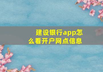 建设银行app怎么看开户网点信息