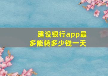 建设银行app最多能转多少钱一天