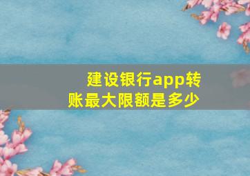 建设银行app转账最大限额是多少