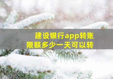 建设银行app转账限额多少一天可以转