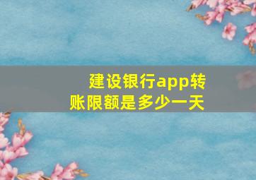 建设银行app转账限额是多少一天