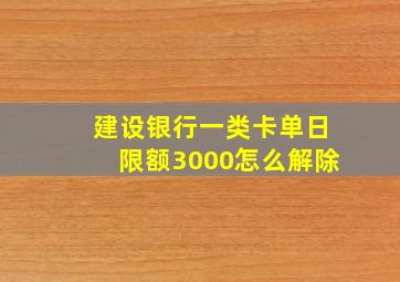 建设银行一类卡单日限额3000怎么解除