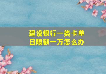 建设银行一类卡单日限额一万怎么办