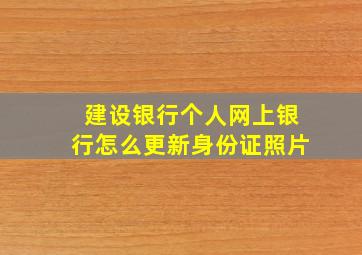 建设银行个人网上银行怎么更新身份证照片