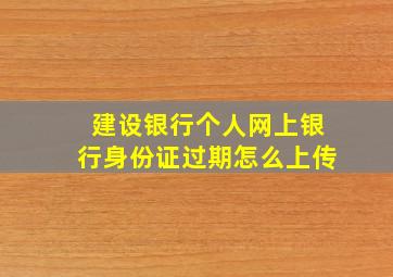 建设银行个人网上银行身份证过期怎么上传