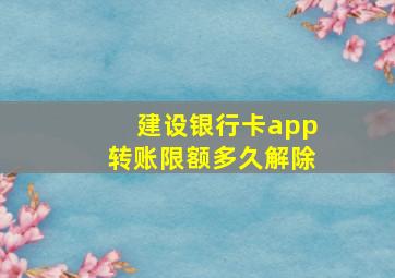 建设银行卡app转账限额多久解除