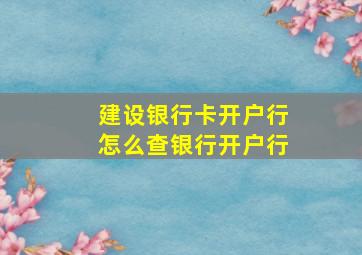 建设银行卡开户行怎么查银行开户行