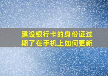 建设银行卡的身份证过期了在手机上如何更新