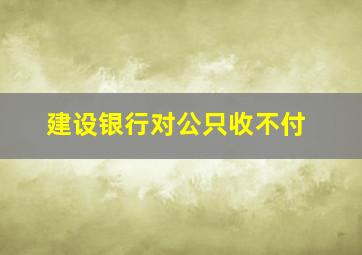 建设银行对公只收不付